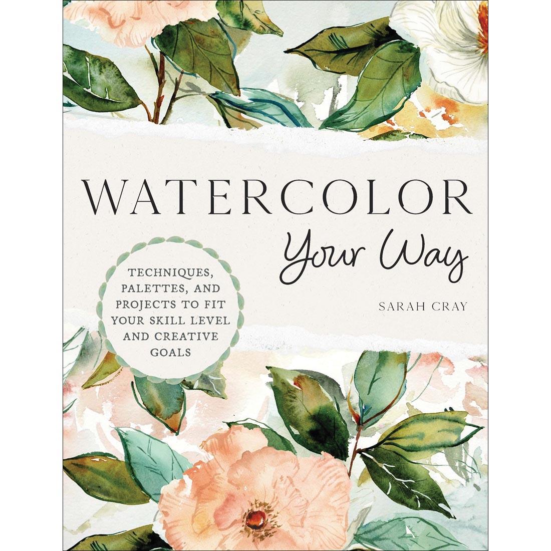 front cover of Watercolor Your Way: Techniques, Palettes, And Projects To Fit Your Skill Level And Creative Goals