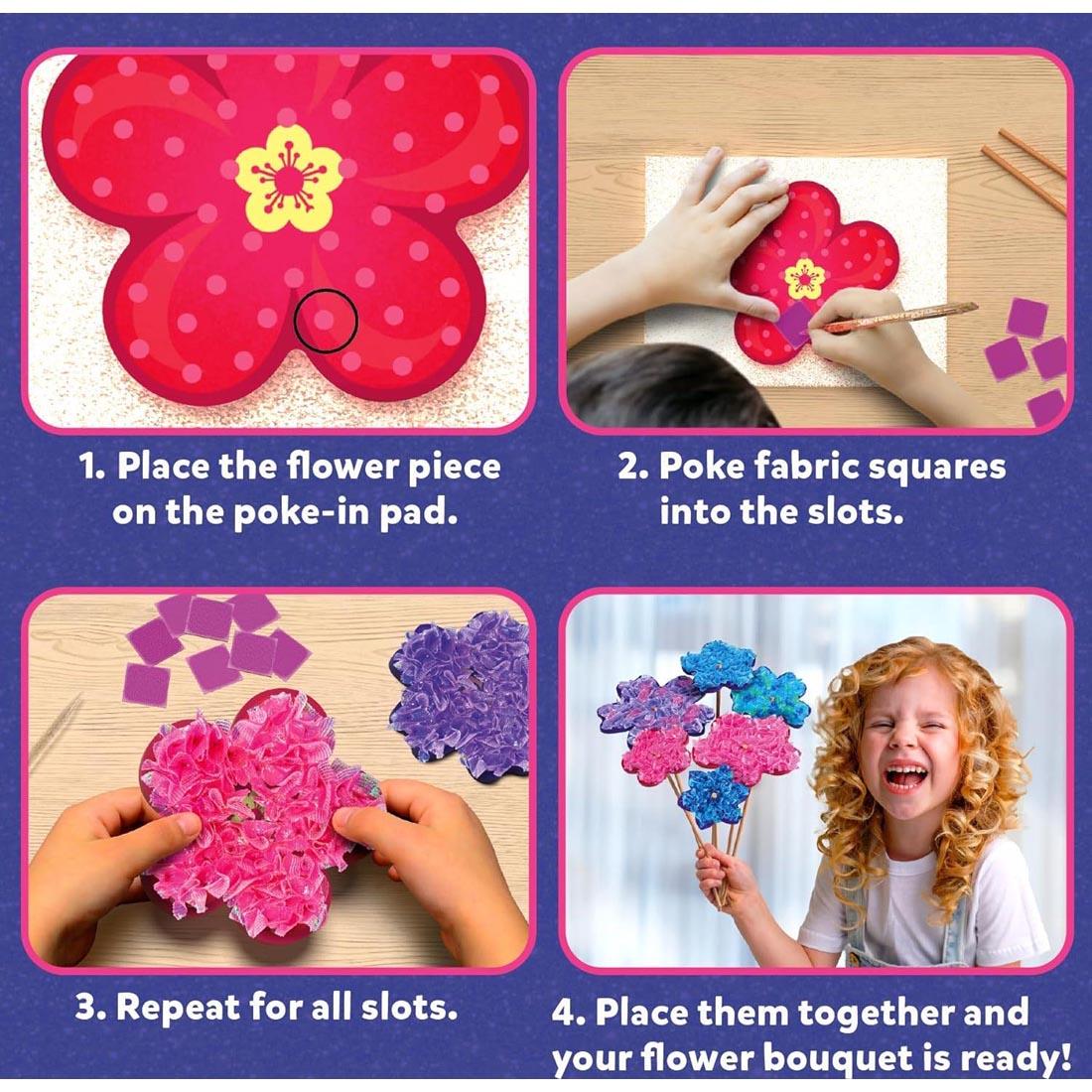 steps for the Poke-In Art Flower Bouquet Craft Kit: 1Place the flower piece on the poke-in pad 2Poke fabric squares into the slots 3Repeat for all slots 4Place them together and your flower bouquet i