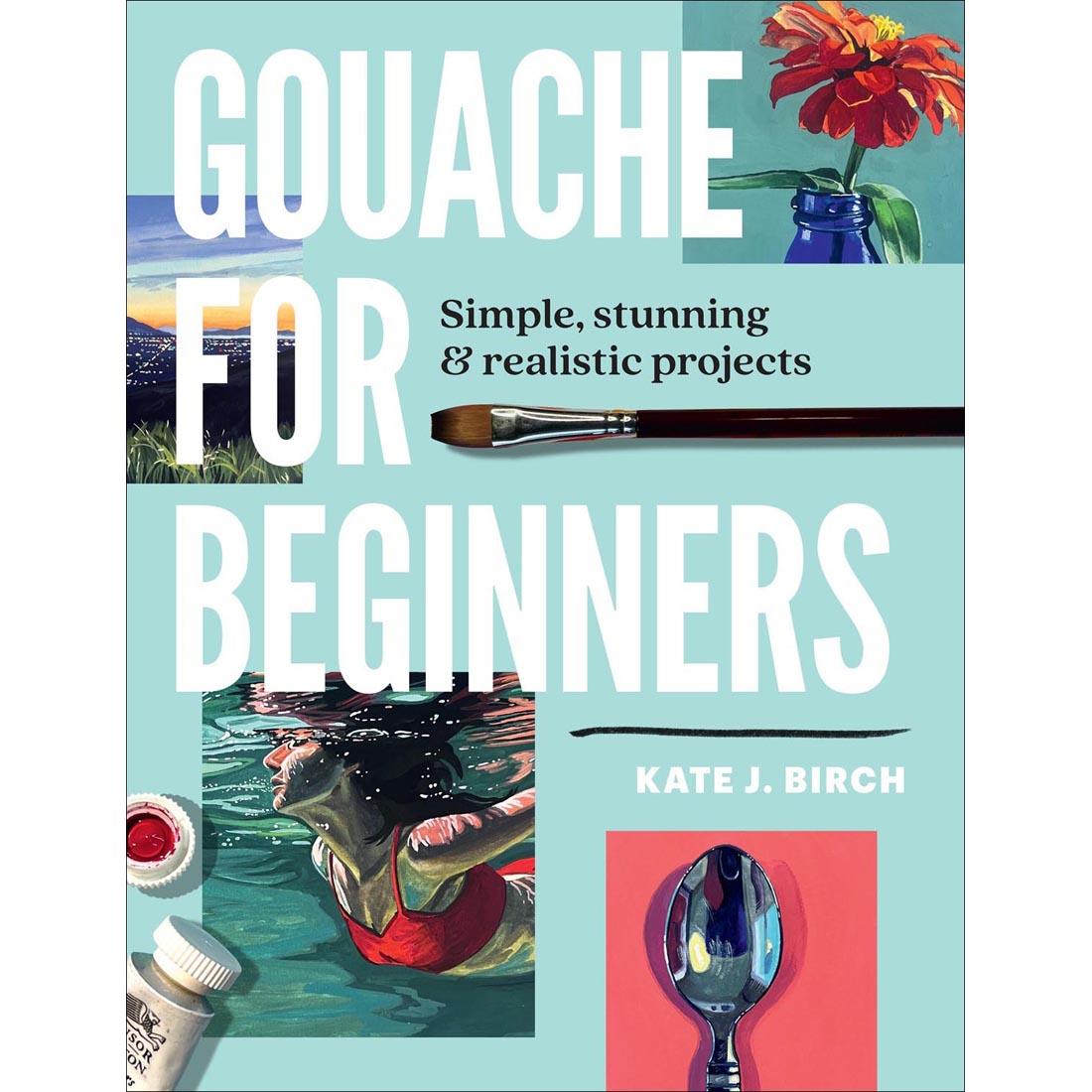front cover of Gouache for Beginners: Simple, Stunning & Realistic Projects book